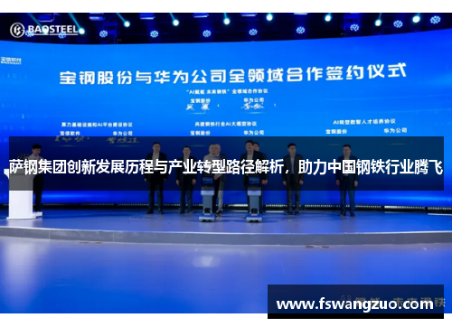 萨钢集团创新发展历程与产业转型路径解析，助力中国钢铁行业腾飞