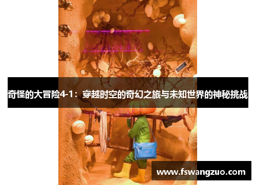 奇怪的大冒险4-1：穿越时空的奇幻之旅与未知世界的神秘挑战